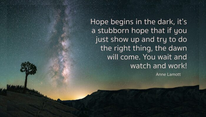 Hope begins in the dark, it's a stubborn hope that if you just show up and try to do the right thing, the dawn will come. You wait and watch and work.