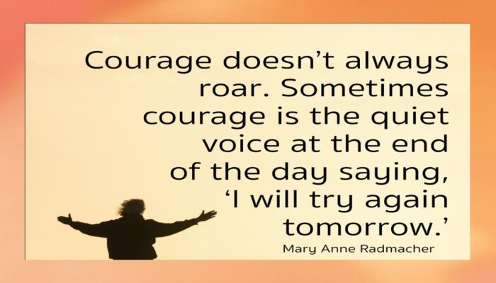 October 3 Courage - 2026 Courage doesn't always roar. Sometimes courage is the quiet voice at the end of the day saying " I will try again tomorrow".