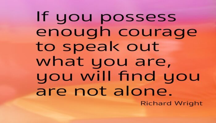 October 4 Courage - 2026 If you possess enough courage to speak out what you are, you will find you are not alone Richard Wright
