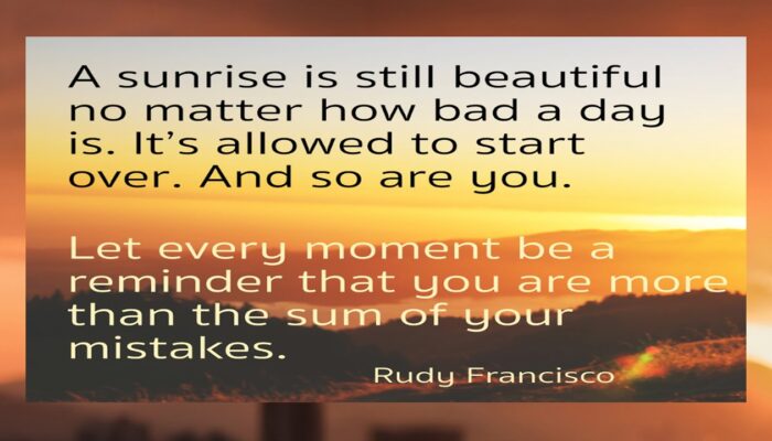 A sunrise is still bearutiful no matter how bad a day is. It's allowed to start over. And so are you. Let every moment e a reminder that you are more than the sum of your mistakes. by Rudy Francisco